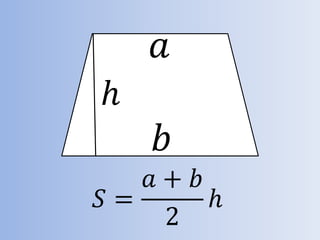 𝑆 =
𝑎 + 𝑏
2
ℎ
𝑏
𝑎
ℎ
 