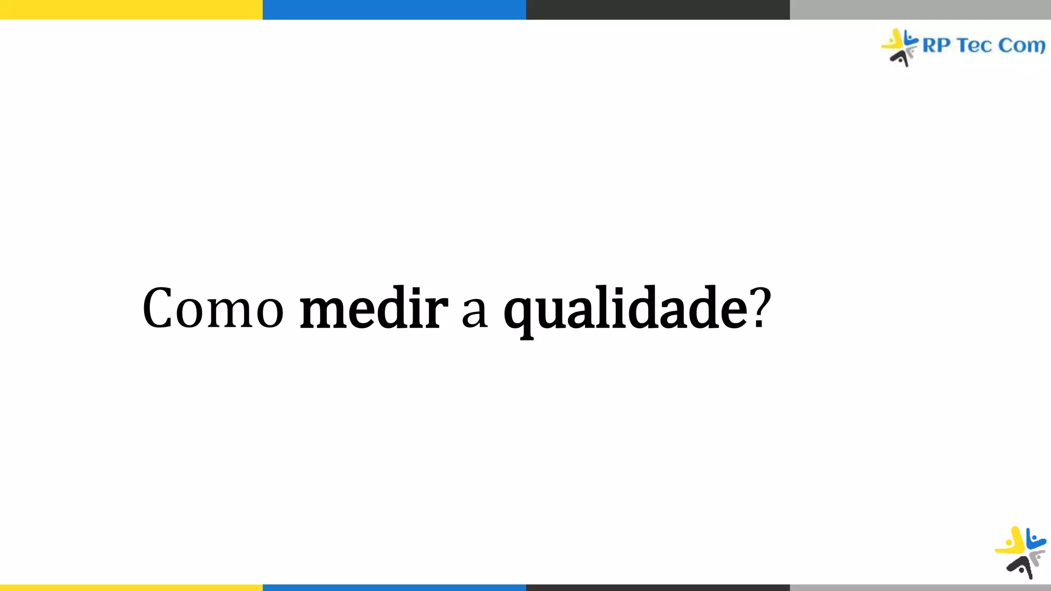 Como medir a qualidade?
 
