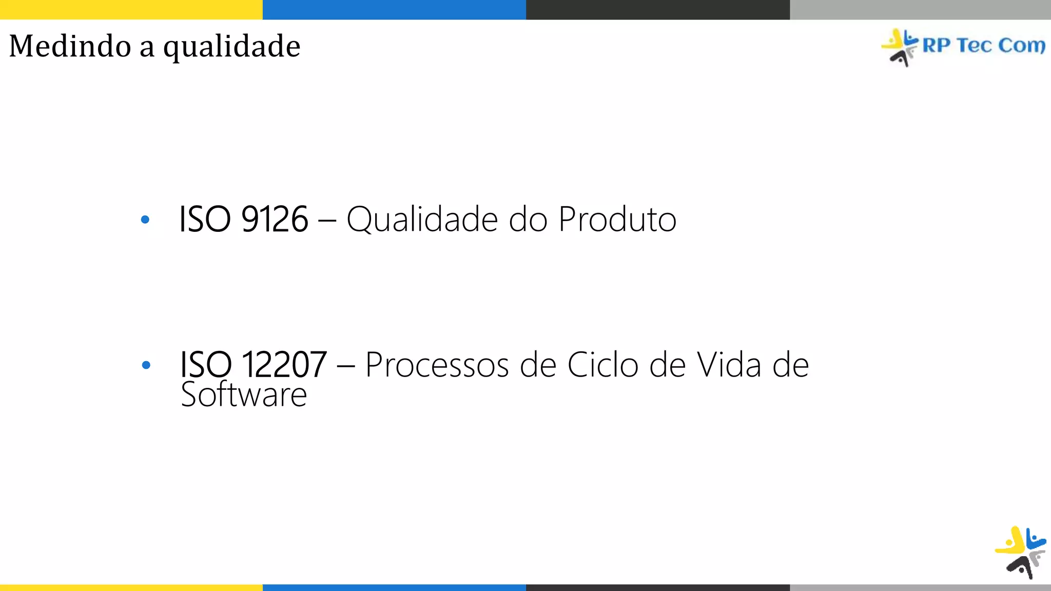 • ISO 9126 – Qualidade do Produto
• ISO 12207 – Processos de Ciclo de Vida de
Software
Medindo a qualidade
 