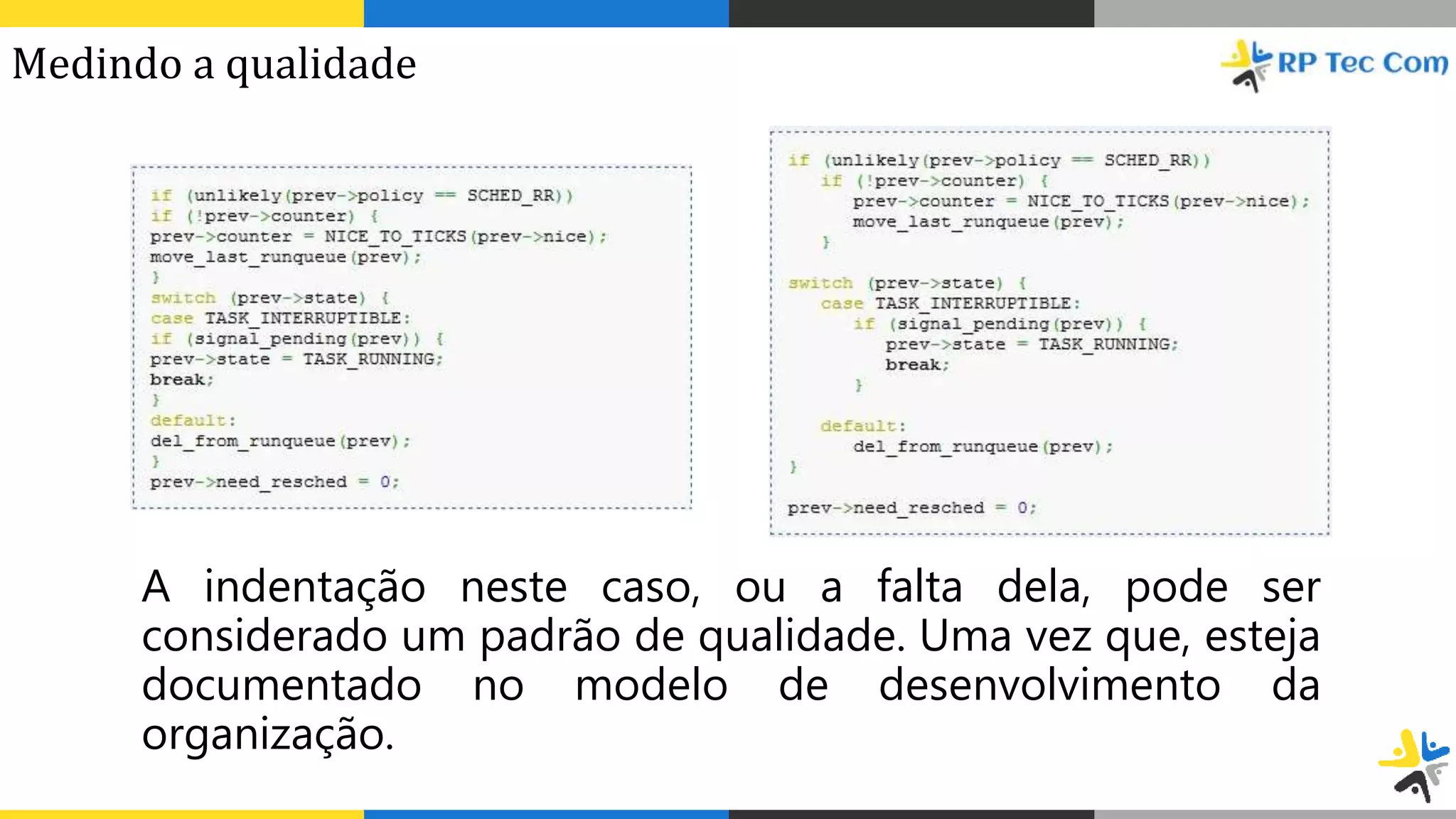 A indentação neste caso, ou a falta dela, pode ser
considerado um padrão de qualidade. Uma vez que, esteja
documentado no modelo de desenvolvimento da
organização.
Medindo a qualidade
 