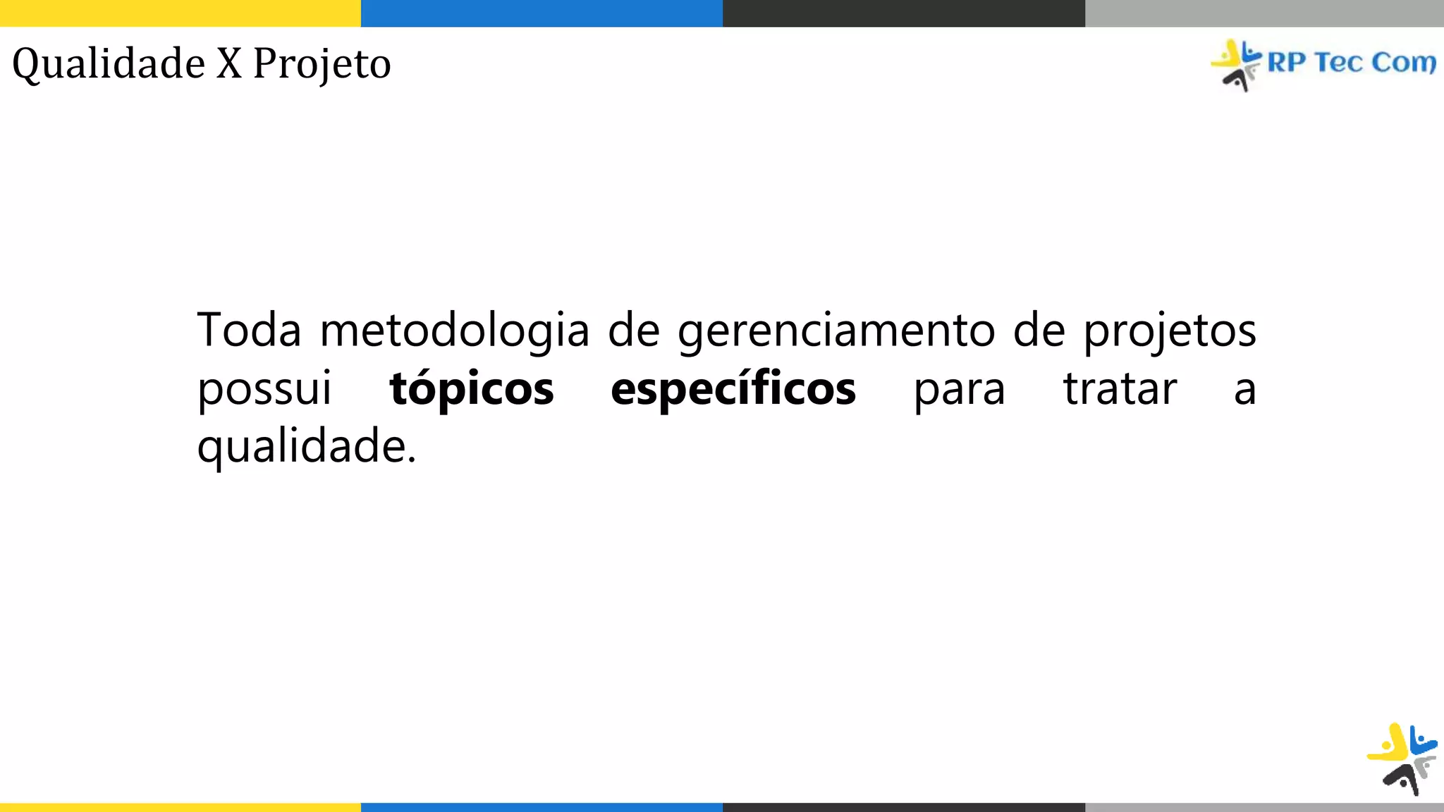 Toda metodologia de gerenciamento de projetos
possui tópicos específicos para tratar a
qualidade.
Qualidade X Projeto
 