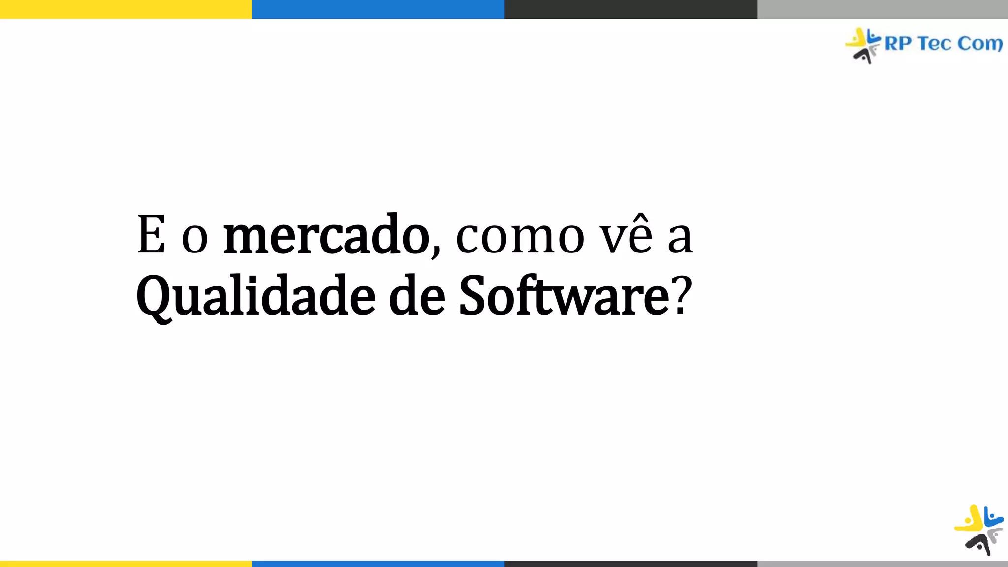 E o mercado, como vê a
Qualidade de Software?
 