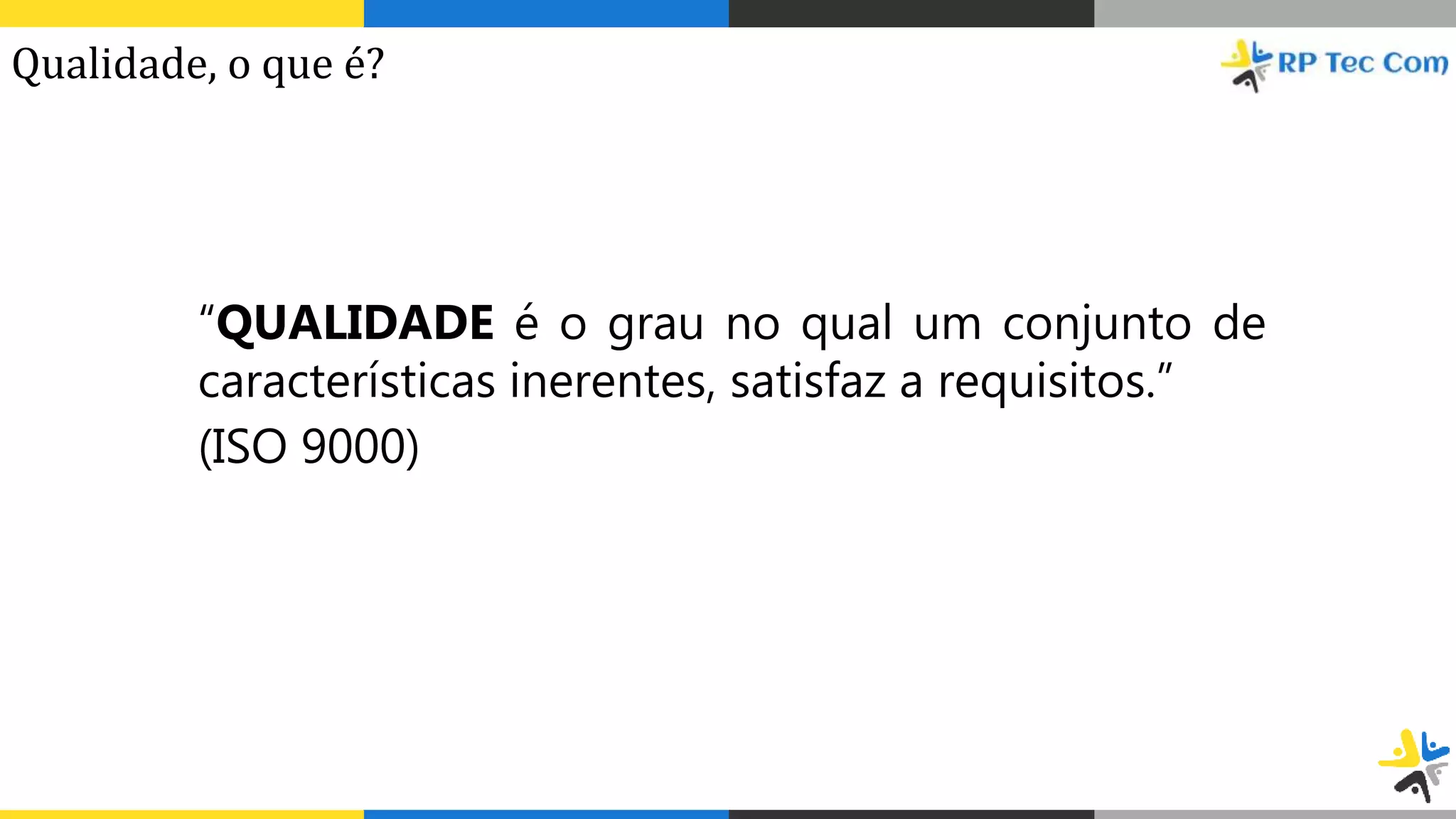 “QUALIDADE é o grau no qual um conjunto de
características inerentes, satisfaz a requisitos.”
(ISO 9000)
Qualidade, o que é?
 