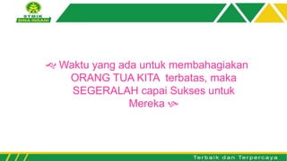  Waktu yang ada untuk membahagiakan
ORANG TUA KITA terbatas, maka
SEGERALAH capai Sukses untuk
Mereka 
 