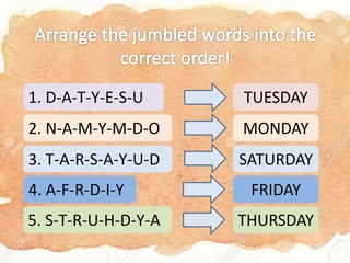 1. D-A-T-Y-E-S-U
2. N-A-M-Y-M-D-O
3. T-A-R-S-A-Y-U-D
4. A-F-R-D-I-Y
5. S-T-R-U-H-D-Y-A
TUESDAY
MONDAY
SATURDAY
FRIDAY
THURSDAY
 