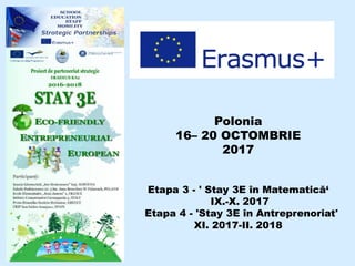 Polonia
16– 20 OCTOMBRIE
2017
Etapa 3 - ' Stay 3E în Matematică‘
IX.-X. 2017
Etapa 4 - 'Stay 3E în Antreprenoriat'
XI. 2017-II. 2018
 