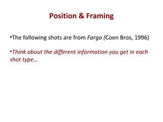 Position & Framing
•The following shots are from Fargo (Coen Bros, 1996)
•Think about the different information you get in each
shot type…
 