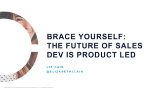 BRACE YOURSELF:
THE FUTURE OF SALES
DEV IS PRODUCT LED
L I Z C A I N
@ E L I Z A B E T H J C A I N
Proprietary and Confidential ©2018 OpenView Advisors, LLC. All Rights Reserved.
 