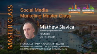 Mathew Slavicamathew@digitalstand.com
FOUNDER,
DIGITAL STAND
SYDNEY, AUSTRALIA ~ AUGUST 22 - 23, 2018
DIGIMARCONAUSTRALIA.COM | #DigiMarConAustralia
DIGIMARCONNEWZEALAND.CO.NZ | #DigiMarConNZ
Social Media
Marketing Master Class
MASTERCLASS
 