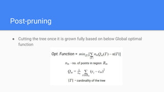 Post-pruning
● Cutting the tree once it is grown fully based on below Global optimal
function
 