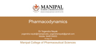 Manipal College of Pharmaceutical Sciences
14-Sep-18
Pharmacodynamics
Dr Yogendra Nayak
yogendra.nayak@manipal.edu; yogendranayak@gmail.com
Mobile: 9448154003
 