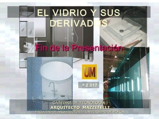 EL VIDRIO Y SUS
DERIVADOS
CÁTEDRA DE TECNOLOGÍA ICÁTEDRA DE TECNOLOGÍA I
ARQUITECTO MAZZITELLIARQUITECTO MAZZITELLI
FACULTAD DE ARQUITECTURA – UNIVERSIDAD DE MORÓNFACULTAD DE ARQUITECTURA – UNIVERSIDAD DE MORÓN
©
2.017
Fin de la PresentaciónFin de la Presentación
 