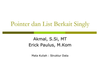 Pointer dan List Berkait Singly
Akmal, S.Si, MT
Erick Paulus, M.Kom
Mata Kuliah : Struktur Data
 