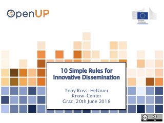 10 Simple Rules for
Innovative Dissemination
Tony Ross-Hellauer
Know-Center
Graz, 20th June 2018
 
