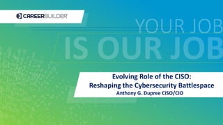 1 | CONFIDENTIAL AND PRIVILEGED
Evolving Role of the CISO:
Reshaping the Cybersecurity Battlespace
Anthony G. Dupree CISO/CIO
 