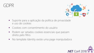 GDPR
 Suporte para a aplicação da política de privacidade
e uso de cookies
 Cookies com consentimento do usuário
 Podem ser setados cookies essenciais que passam
direto pelo filtro.
 No template Identity existe uma page manipuladora
 