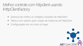 Melhor controlecom httpclientusando
IHttpClientFactory
 Gerencia de melhor as múltiplas conexões de HttpClient
 Fábrica com options para criação de instâncias do HttpClient
 Configurações em um único só lugar
 