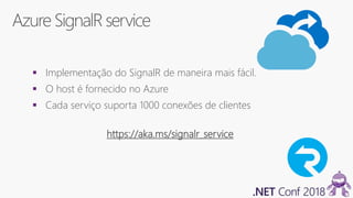 Azure SignalRservice
 Implementação do SignalR de maneira mais fácil.
 O host é fornecido no Azure
 Cada serviço suporta 1000 conexões de clientes
https://aka.ms/signalr_service
 