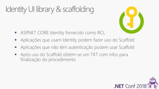Identity UI library& scaffolding
 ASP.NET CORE Identity fornecido como RCL
 Aplicações que usam Identity podem fazer uso do Scaffold
 Aplicações que não têm autenticação podem usar Scaffold
 Após uso do Scaffold obtém-se um TXT com infos para
finalização do procedimento
 