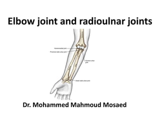 Elbow joint and radioulnar joints
Dr. Mohammed Mahmoud Mosaed
 