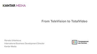 From TeleVision to TotalVideo
Renata Uhlarikova
International Business Development Director
Kantar Media
 