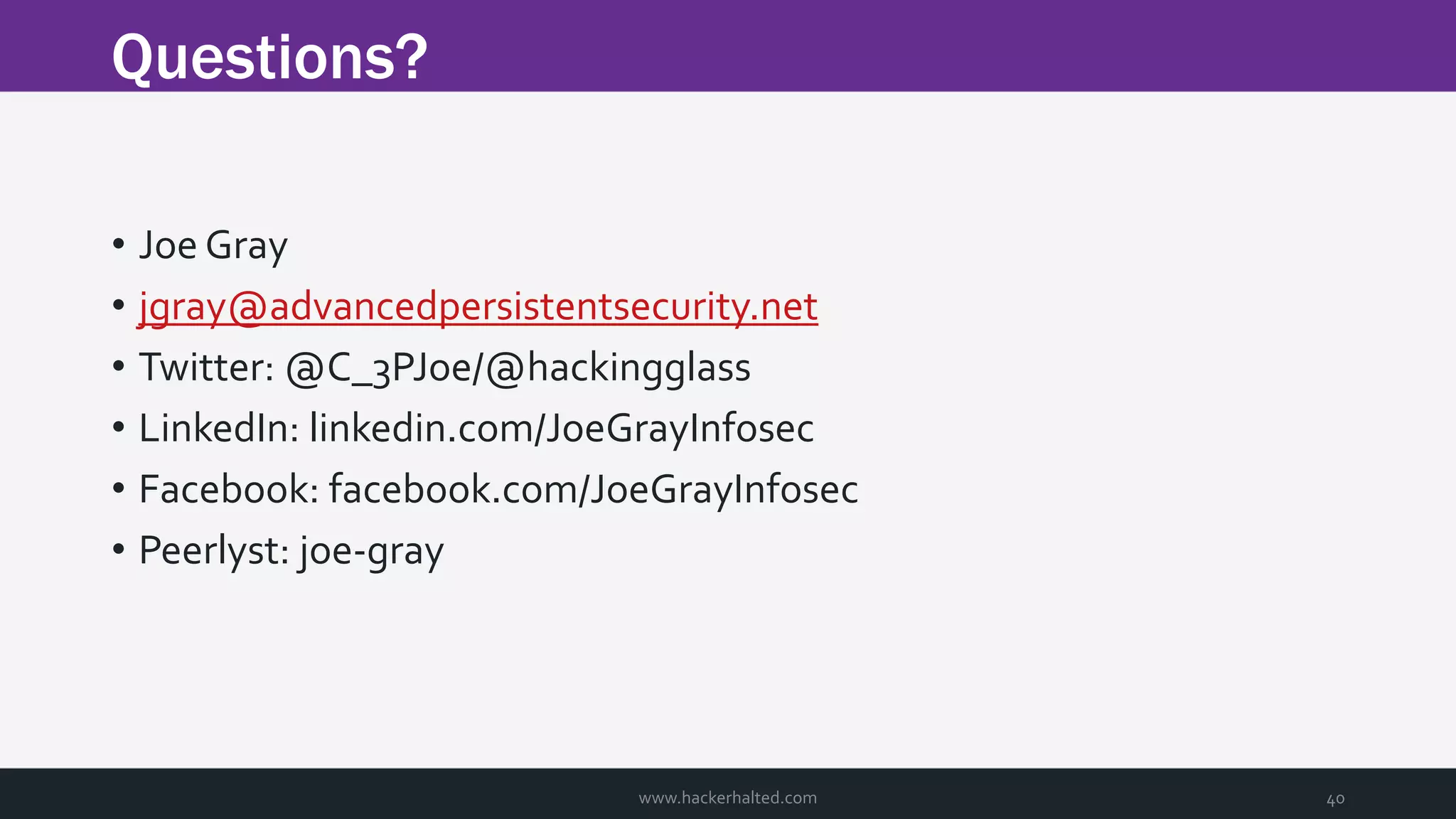 Questions? • Joe Gray • jgray@advancedpersistentsecurity.net • Twitter: @C_3PJoe/@hackingglass • LinkedIn: linkedin.com/JoeGrayInfosec • Facebook: facebook.com/JoeGrayInfosec • Peerlyst: joe-gray www.hackerhalted.com 40 