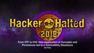 From CTF to CVE: How Application of Concepts and
Persistence led to a Vulnerability Disclosure
Joe Gray
 