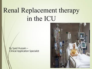 Renal Replacement therapy
in the ICU
By Syed Hussain –
Clinical Application Specialist
 