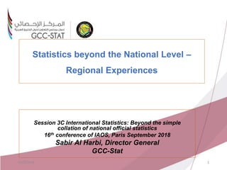 Statistics beyond the National Level –
Regional Experiences
Session 3C International Statistics: Beyond the simple
collation of national official statistics
16th conference of IAOS, Paris September 2018
Sabir Al Harbi, Director General
GCC-Stat
10/2/2018 1
 