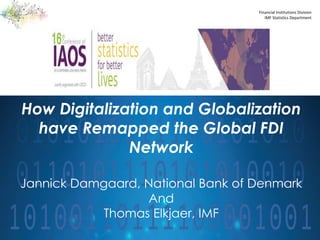 Financial Institutions Division
IMF Statistics Department
1
How Digitalization and Globalization
have Remapped the Global FDI
Network
Jannick Damgaard, National Bank of Denmark
And
Thomas Elkjaer, IMF
 