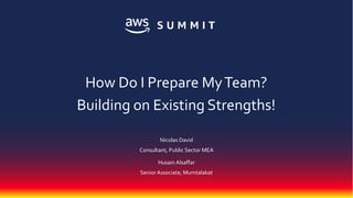 © 2018, Amazon Web Services, Inc. or its affiliates. All rights reserved.
Nicolas David
Consultant, Public Sector MEA
Husain Alsaffar
Senior Associate, Mumtalakat
How Do I Prepare MyTeam?
Building on Existing Strengths!
 