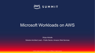 © 2018, Amazon Web Services, Inc. or its Affiliates. All rights reserved.
Shijaz Abdulla
Solution Architect Lead – Public Sector, Amazon Web Services
Microsoft Workloads on AWS
 