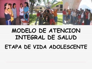 MODELO DE ATENCION
INTEGRAL DE SALUD
ETAPA DE VIDA ADOLESCENTE
 