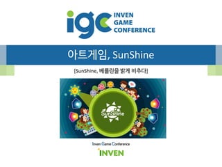 아트게임, SunShine
[SunShine, 베를린을 밝게 비추다]
Inven Game Conference
 