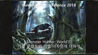 'Monster Hunter: World'의
게임 콘셉트와 레벨 디자인에 대하여
Inven Game Conference 2018
© CAPCOM CO., LTD. 2018 ALL RIGHTS RESERVED.
 