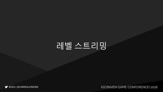 IGC(INVEN GAME CONFERENCE) 2018
레벨 스트리밍
 