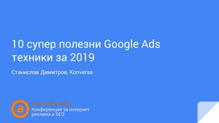 10 супер полезни Google Ads
техники за 2019
Станислав Димитров, Konversa
 
