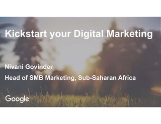 Kickstart your Digital Marketing
Nivani Govinder
Head of SMB Marketing, Sub-Saharan Africa
 