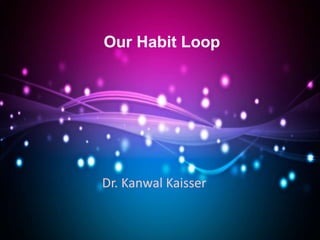 Our Habit Loop
Dr. Kanwal Kaisser
 