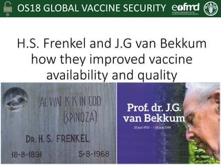OS18 GLOBAL VACCINE SECURITY
H.S. Frenkel and J.G van Bekkum
how they improved vaccine
availability and quality
 