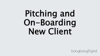Pitching and
On-Boarding
New Client
 