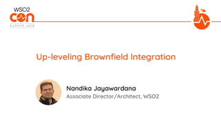 Associate Director/Architect, WSO2
Up-leveling Brownfield Integration
Nandika Jayawardana
 