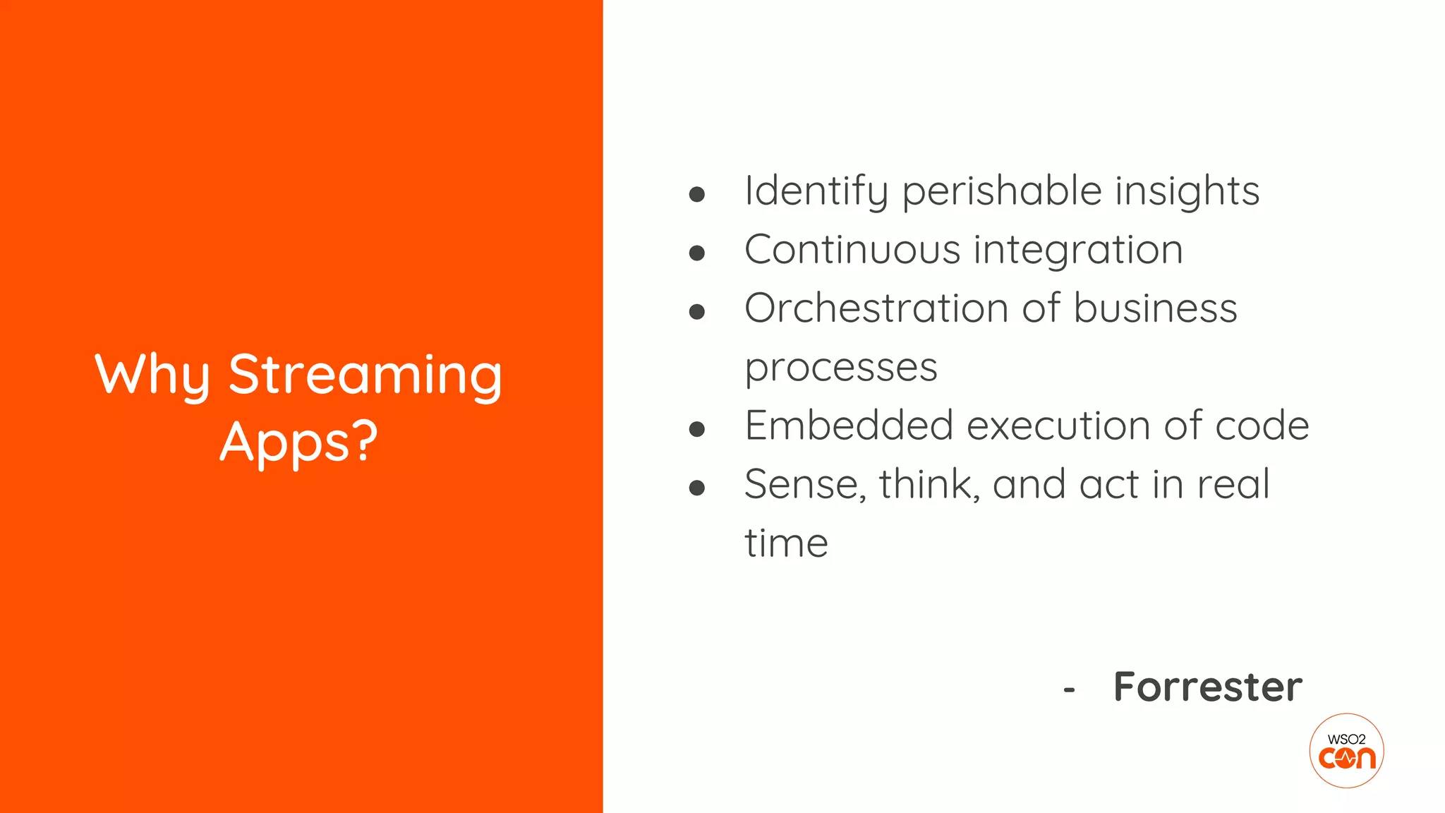 Why Streaming
Apps?
● Identify perishable insights
● Continuous integration
● Orchestration of business
processes
● Embedded execution of code
● Sense, think, and act in real
time
- Forrester
 