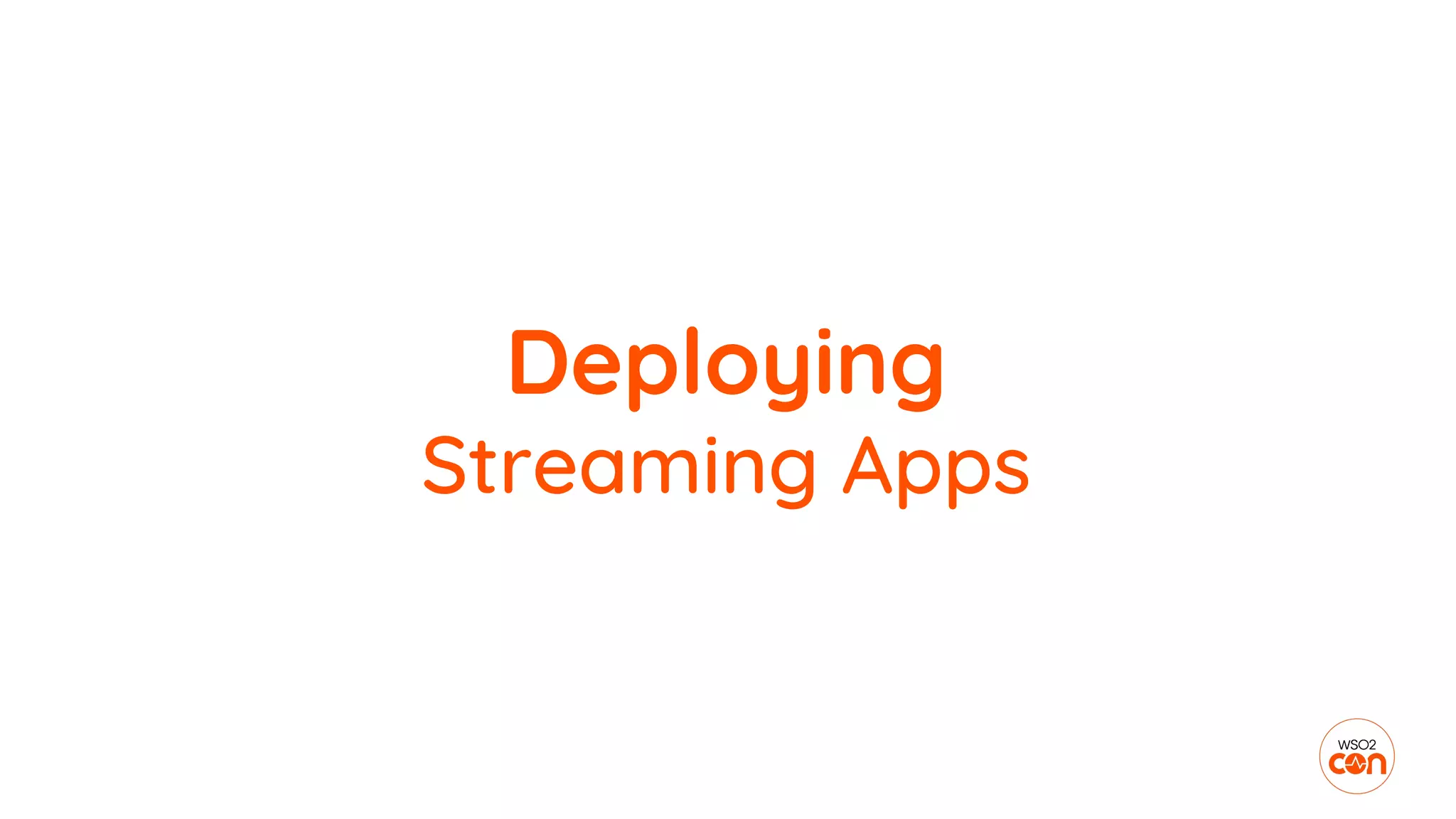 Deploying
Streaming Apps
 