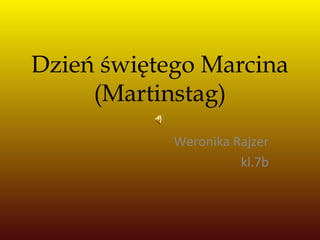Dzień świętego Marcina
(Martinstag)
Weronika Rajzer
kl.7b
 