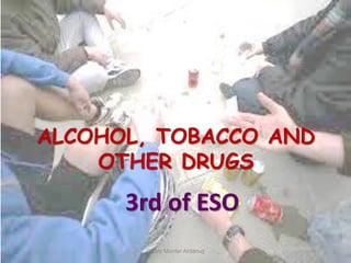 ALCOHOL, TOBACCO AND
OTHER DRUGS
3rd of ESO
Charo Monter Ardanuy
 