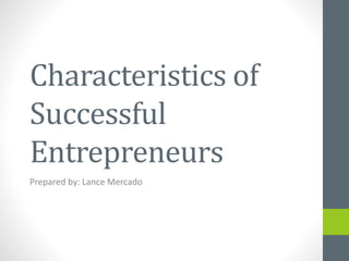 Characteristics of
Successful
Entrepreneurs
Prepared by: Lance Mercado
 