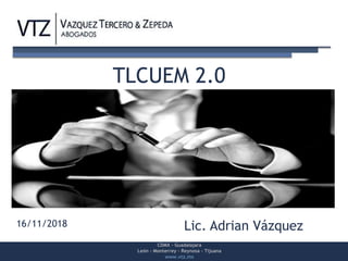 CDMX – Guadalajara
León – Monterrey – Reynosa - Tijuana
www.vtz.mx
16/11/2018 Lic. Adrian Vázquez
TLCUEM 2.0
 
