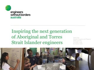 Inspiring the next generation
of Aboriginal and Torres
Strait Islander engineers
Anna Cain
Schools Program and Chapters
EWB Australia
NATSIEC 2018
November 2018
 