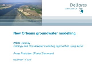 New Orleans groundwater modelling
iMOD Userday
Geology and Groundwater modelling approaches using iMOD
Frans Roelofsen (Roelof Stuurman)
November 13, 2018
 